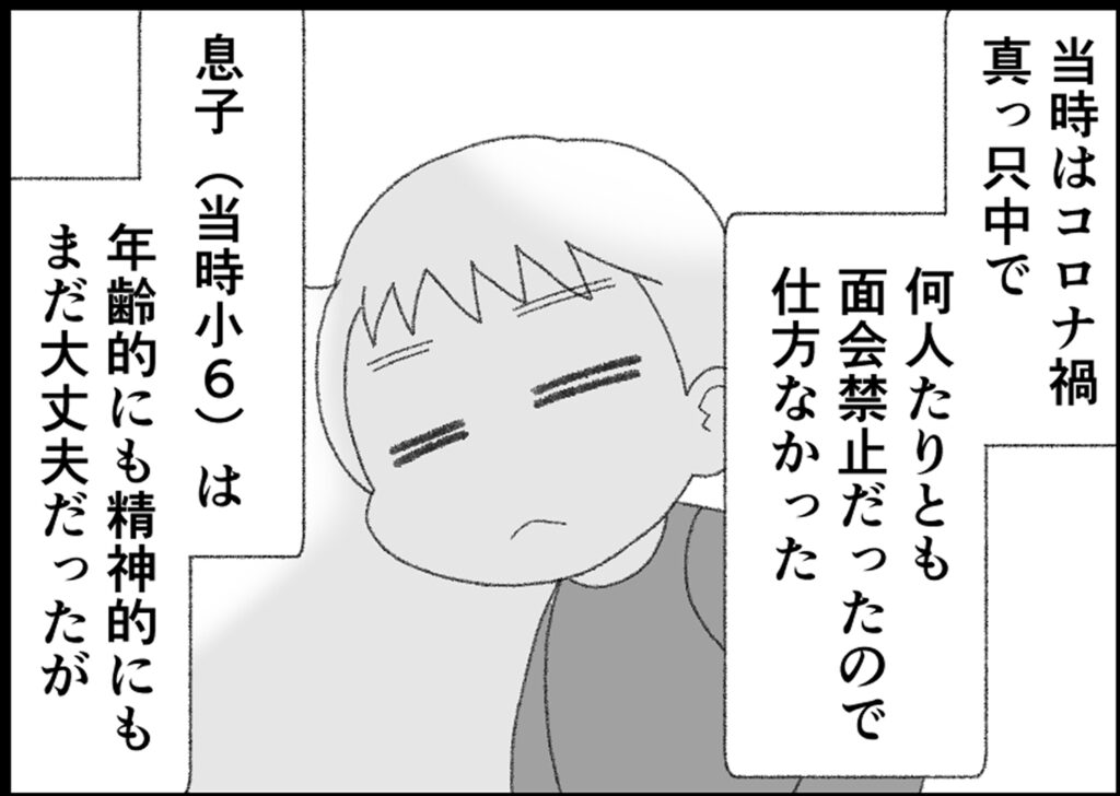 当時はコロナ禍真っ只中で何人たりとも面会禁止だったので仕方なかった。
息子は年齢的にも精神的にもまだ大丈夫だったが