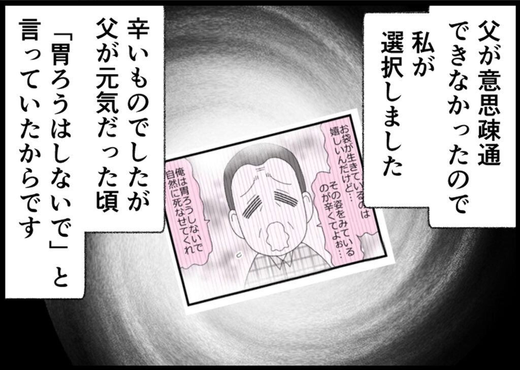 父が意思疎通できなかったので私が選択しました。辛いものでしたが父が元気だった頃「胃ろうはしないで」と言っていたからです。